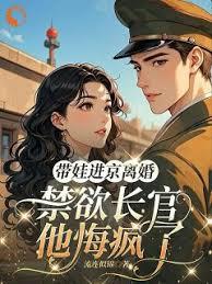 带娃进京离婚，禁欲长官他悔疯了