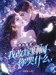 你出轨老三，我改嫁财阀你哭什么